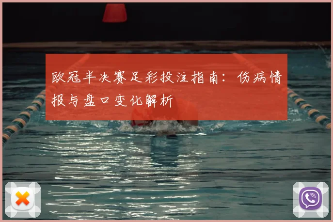 欧冠半决赛足彩投注指南:伤病情报与盘口变化解析