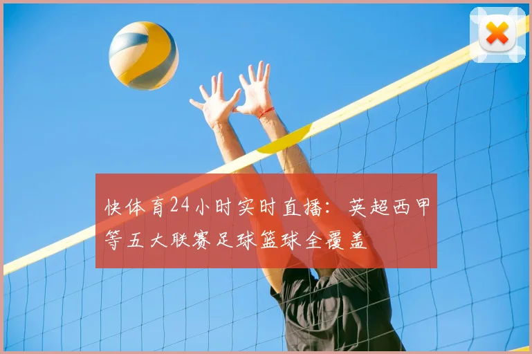 快体育24小时实时直播:英超西甲等五大联赛足球篮球全覆盖