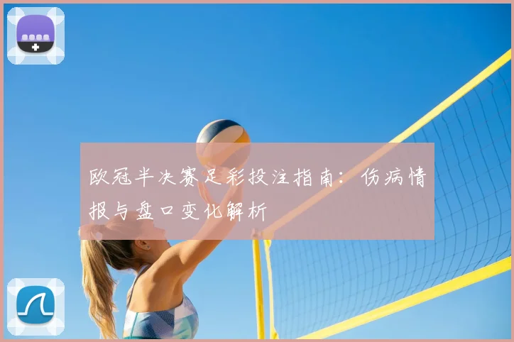 欧冠半决赛足彩投注指南:伤病情报与盘口变化解析