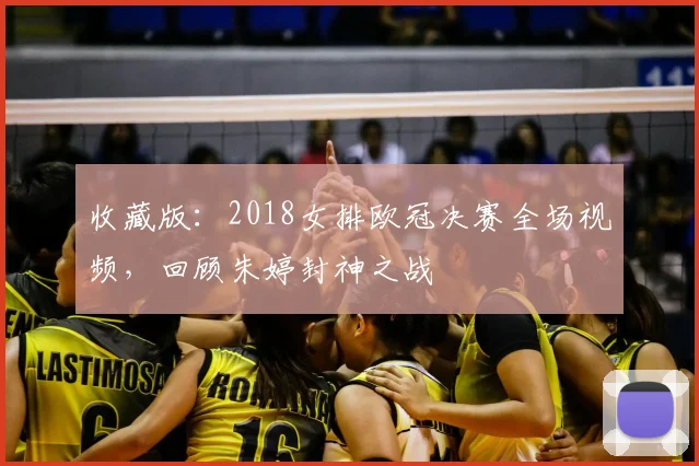 收藏版：2018女排欧冠决赛全场视频，回顾朱婷封神之战