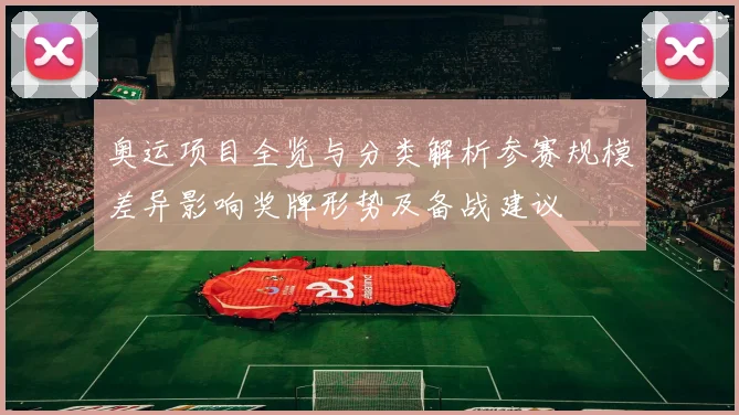 奥运项目全览与分类解析参赛规模差异影响奖牌形势及备战建议