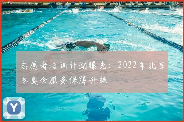 志愿者培训计划曝光:2022年北京冬奥会服务保障升级