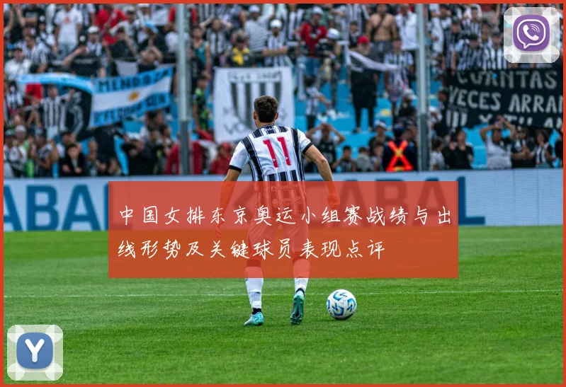 中国女排东京奥运小组赛战绩与出线形势及关键球员表现点评