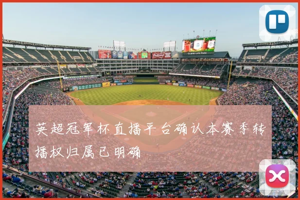 英超冠军杯直播平台确认本赛季转播权归属已明确