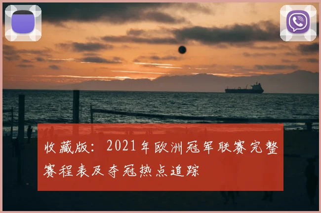 收藏版:2021年欧洲冠军联赛完整赛程表及夺冠热点追踪
