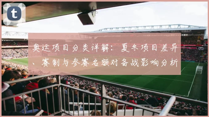 奥运项目分类详解：夏冬项目差异、赛制与参赛名额对备战影响分析