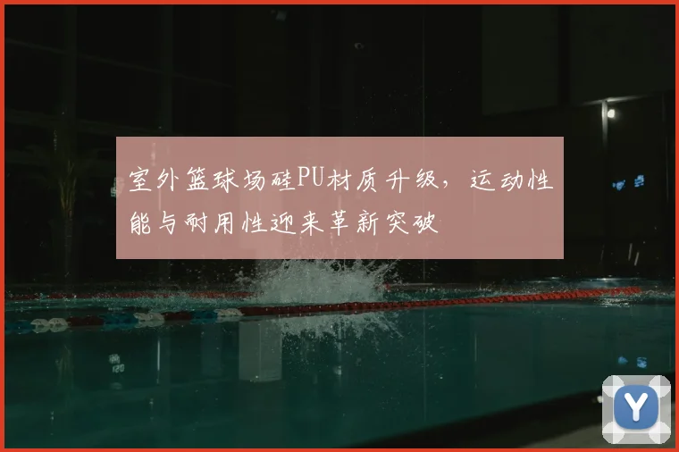 室外篮球场硅PU材质升级,运动性能与耐用性迎来革新突破