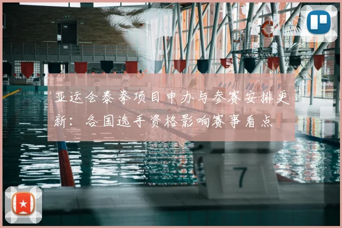亚运会泰拳项目申办与参赛安排更新：各国选手资格影响赛事看点