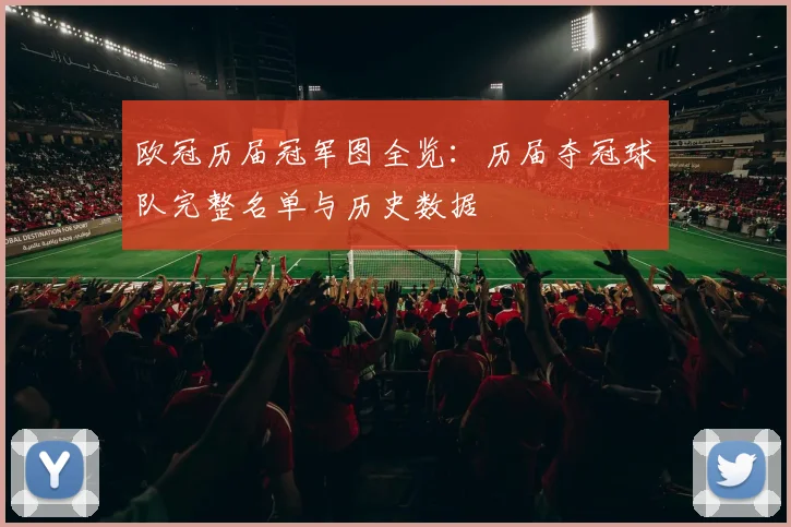 欧冠历届冠军图全览：历届夺冠球队完整名单与历史数据