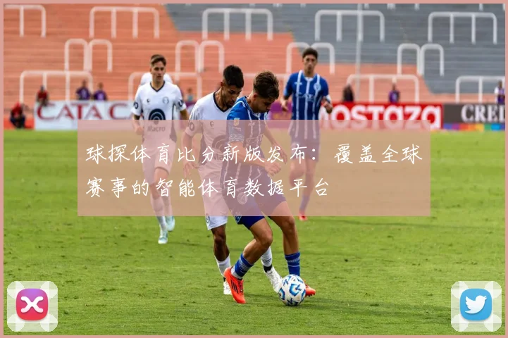 球探体育比分新版发布：覆盖全球赛事的智能体育数据平台